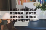 新篇章!新世界狂欢通关攻略视频,新章节战斗通关攻略,狂热玩家必备全攻略分享 新篇章!新世界狂欢通关攻略视频,新章节战斗通关攻略,狂热玩家必备全攻略分享