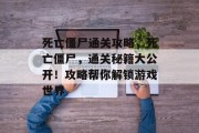 死亡僵尸通关攻略,死亡僵尸,通关秘籍大公开!攻略帮你解锁游戏世界 死亡僵尸通关攻略,死亡僵尸,通关秘籍大公开!攻略帮你解锁游戏世界