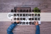 最后一房间通关攻略图—我所掌握的秘密武器,终极攻略,破解最后一房间的致命密码! 最后一房间通关攻略图—我所掌握的秘密武器,终极攻略,破解最后一房间的致命密码!