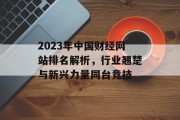 2023年中国财经网站排名解析,行业翘楚与新兴力量同台竞技 2023年中国财经网站排名解析,行业翘楚与新兴力量同台竞技