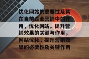 优化网站的重要性及其在当前企业营销中的作用,优化网站,提升营销效果的关键与作用,网站优化,提升营销效果的必要性及关键作用 优化网站的重要性及其在当前企业营销中的作用,优化网站,提升营销效果的关键与作用,网站优化,提升营销效果的必要性及关键作用