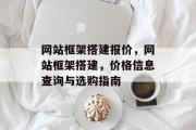 网站框架搭建报价,网站框架搭建,价格信息查询与选购指南 网站框架搭建报价,网站框架搭建,价格信息查询与选购指南