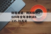财报速递：利民股份2024年全年净利润8135.76万元