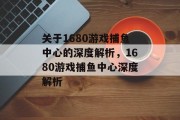 关于1680游戏捕鱼中心的深度解析,1680游戏捕鱼中心深度解析 关于1680游戏捕鱼中心的深度解析,1680游戏捕鱼中心深度解析