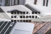 捕鱼游戏算法，策略与实现，捕鱼游戏算法，策略与实现解析