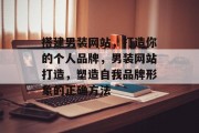 搭建男装网站，打造你的个人品牌，男装网站打造，塑造自我品牌形象的正确方法