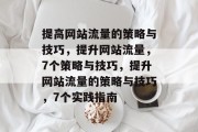 提高网站流量的策略与技巧，提升网站流量，7个策略与技巧，提升网站流量的策略与技巧，7个实践指南