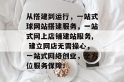 从搭建到运行，一站式球网站搭建服务，一站式网上店铺建站服务, 建立网店无需操心，一站式网络创业，全方位服务保障！