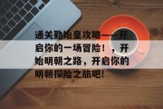 通关勤始皇攻略——开启你的一场冒险！，开始明朝之路，开启你的明朝探险之旅吧!