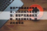 妻管严完美通关攻略男主，让挑战成为家常便饭，妻管严完美通关攻略，男主攻略大全，挑战无痕生活