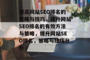 提高网站SEO排名的策略与技巧,提升网站SEO排名的有效方法与策略,提升网站SEO排名,策略与技巧分析 提高网站SEO排名的策略与技巧,提升网站SEO排名的有效方法与策略,提升网站SEO排名,策略与技巧分析