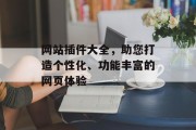 网站插件大全,助您打造个性化、功能丰富的网页体验 网站插件大全,助您打造个性化、功能丰富的网页体验