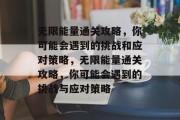 无限能量通关攻略，你可能会遇到的挑战和应对策略，无限能量通关攻略，你可能会遇到的挑战与应对策略