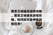 罪恶之城通关游戏攻略，罪恶之城通关游戏攻略，如何应对各种挑战和任务?