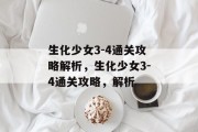 生化少女3-4通关攻略解析,生化少女3-4通关攻略,解析