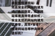虚拟机搭建网站: 高效且安全的网站构建方式，高效稳定，搭建网站采用高效率虚拟机，安全无忧的网站构建方式分享，高效+安全！搭建网站选哪种高效率虚拟机？