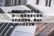 佛山SEO网站优化方法——提高搜索引擎排名的关键策略,佛山SEO提升排名攻略 佛山SEO网站优化方法——提高搜索引擎排名的关键策略,佛山SEO提升排名攻略