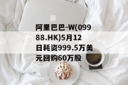 阿里巴巴-W(09988.HK)5月12日耗资999.5万美元回购60万股 阿里巴巴-W(09988.HK)5月12日耗资999.5万美元回购60万股