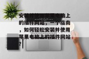 安装并使用苹果电脑上的插件网站,一个指南,如何轻松安装并使用苹果电脑上的插件网站? 安装并使用苹果电脑上的插件网站,一个指南,如何轻松安装并使用苹果电脑上的插件网站?