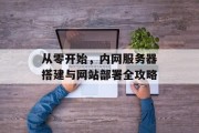 从零开始,内网服务器搭建与网站部署全攻略 从零开始,内网服务器搭建与网站部署全攻略