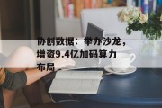 协创数据:举办沙龙,增资9.4亿加码算力布局 协创数据:举办沙龙,增资9.4亿加码算力布局