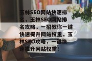 玉林SEO网站快速排名,玉林SEO网站排名攻略,一招教你一键快速提升网站权重,玉林SEO攻略,一键快速提升网站权重! 玉林SEO网站快速排名,玉林SEO网站排名攻略,一招教你一键快速提升网站权重,玉林SEO攻略,一键快速提升网站权重!