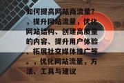 如何提高网站商流量?,提升网站流量,优化网站结构、创建高质量的内容、提升用户体验、拓展社交媒体推广等。,优化网站流量,方法、工具与建议 如何提高网站商流量?,提升网站流量,优化网站结构、创建高质量的内容、提升用户体验、拓展社交媒体推广等。,优化网站流量,方法、工具与建议
