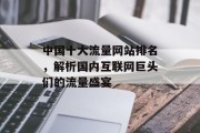 中国十大流量网站排名，解析国内互联网巨头们的流量盛宴