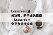 Lcescream通关攻略,新手通关指南,Lcescream全平台通行攻略 Lcescream通关攻略,新手通关指南,Lcescream全平台通行攻略
