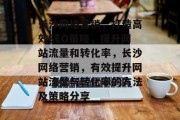 长沙网络营销,打造高效SEO策略,提升网站流量和转化率,长沙网络营销,有效提升网站流量与转化率的方法及策略分享 长沙网络营销,打造高效SEO策略,提升网站流量和转化率,长沙网络营销,有效提升网站流量与转化率的方法及策略分享