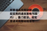 即墨通关攻略秘籍——超实用的通关策略与技巧!,墨门密法,超实用通关攻略秘籍推荐 即墨通关攻略秘籍——超实用的通关策略与技巧!,墨门密法,超实用通关攻略秘籍推荐