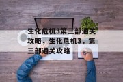 生化危机3第三部通关攻略，生化危机3，第三部通关攻略