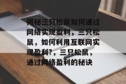 揭秘三只松鼠如何通过网络实现盈利,三只松鼠,如何利用互联网实现盈利?,三只松鼠,通过网络盈利的秘诀 揭秘三只松鼠如何通过网络实现盈利,三只松鼠,如何利用互联网实现盈利?,三只松鼠,通过网络盈利的秘诀
