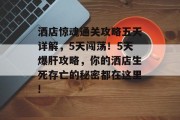 洒店惊魂通关攻略五天详解,5天闯荡!5天爆肝攻略,你的洒店生死存亡的秘密都在这里!