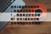逃生2通关详攻略游戏,你是真正的生存者吗?,我是真正的生存者吗?逃生2通关详攻略游戏帮你应对生死挑战!