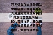 开发语言在大流量网站中的应用,开发语言在大流量网站中应用实战: 开发语言流量网站优化策略详解,开发语言大流量网站应用实战解析,流量优化策略 开发语言在大流量网站中的应用,开发语言在大流量网站中应用实战: 开发语言流量网站优化策略详解,开发语言大流量网站应用实战解析,流量优化策略