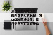 浦口SEO网站优化,提升竞争力的关键,浦口SEO网站优化,提升竞争力的关键策略 浦口SEO网站优化,提升竞争力的关键,浦口SEO网站优化,提升竞争力的关键策略