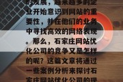 石家庄网站优化公司是一个充满挑战和机遇的行业。随着互联网技术的发展，越来越多的企业开始意识到网站的重要性，并在他们的业务中寻找高效的网络表现。那么，石家庄网站优化公司的竞争又是怎样的呢？这篇文章将通过一些案例分析来探讨石家庄网站优化公司的现状。，石家庄网站优化公司，市场与竞争现状的剖析