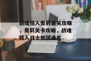 战魂铭人奥莉通关攻略,奥莉关卡攻略,战魂铭人战士如何通关 战魂铭人奥莉通关攻略,奥莉关卡攻略,战魂铭人战士如何通关