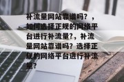 补流量网站靠谱吗？，如何选择正规的网络平台进行补流量?，补流量网站靠谱吗？选择正规的网络平台进行补流量？