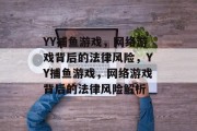 YY捕鱼游戏,网络游戏背后的法律风险,YY捕鱼游戏,网络游戏背后的法律风险解析 YY捕鱼游戏,网络游戏背后的法律风险,YY捕鱼游戏,网络游戏背后的法律风险解析