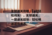 足球通关攻略,让你轻松闯关!,足球通关,一键通关超快!轻松畅游游戏世界!
