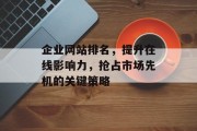 企业网站排名,提升在线影响力,抢占市场先机的关键策略 企业网站排名,提升在线影响力,抢占市场先机的关键策略