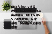明日方舟s5-7通关攻略,玩家必看攻略与实战指导,明日方舟S5-7通关攻略,玩家必看,实战指导全都在这里!