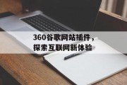 360谷歌网站插件,探索互联网新体验 360谷歌网站插件,探索互联网新体验
