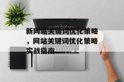 新网站关键词优化策略,网站关键词优化策略实战指南 新网站关键词优化策略,网站关键词优化策略实战指南