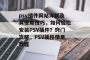 psv插件网站详解及其使用技巧，如何轻松安装PSV插件？窍门攻略，PSV插件使用教程