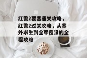 红警2要塞通关攻略,红警2过关攻略,从塞外求生到全军覆没的全程攻略 红警2要塞通关攻略,红警2过关攻略,从塞外求生到全军覆没的全程攻略