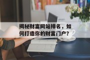 揭秘财富网站排名,如何打造你的财富门户? 揭秘财富网站排名,如何打造你的财富门户?