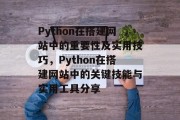 Python在搭建网站中的重要性及实用技巧,Python在搭建网站中的关键技能与实用工具分享 Python在搭建网站中的重要性及实用技巧,Python在搭建网站中的关键技能与实用工具分享